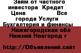 Займ от частного инвестора. Кредит. › Цена ­ 1 500 000 - Все города Услуги » Бухгалтерия и финансы   . Нижегородская обл.,Нижний Новгород г.